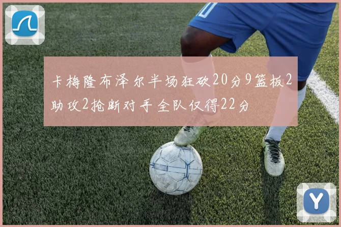 卡梅隆布泽尔半场狂砍20分9篮板2助攻2抢断对手全队仅得22分